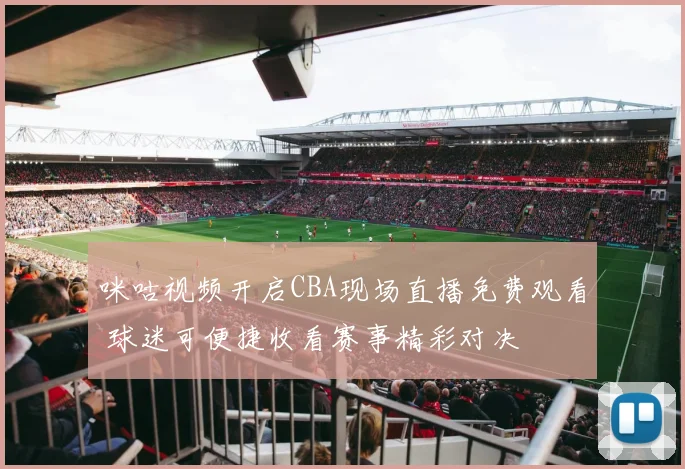 咪咕视频开启CBA现场直播免费观看 球迷可便捷收看赛事精彩对决