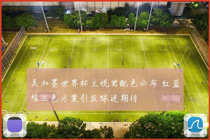 美加墨世界杯主视觉配色公布 红蓝绿三色方案引发球迷期待