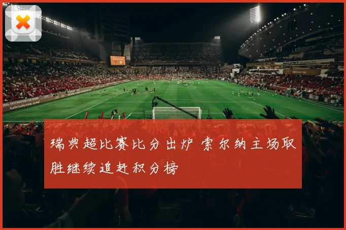 瑞典超比赛比分出炉 索尔纳主场取胜继续追赶积分榜