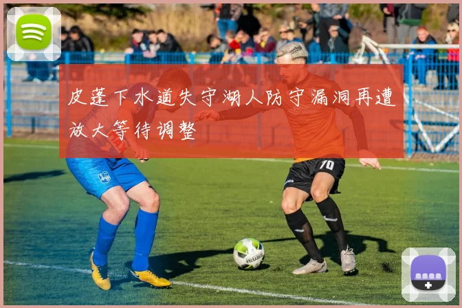 皮蓬下水道失守湖人防守漏洞再遭放大等待调整
