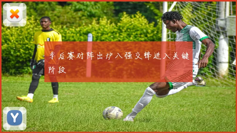 季后赛对阵出炉八强交锋进入关键阶段