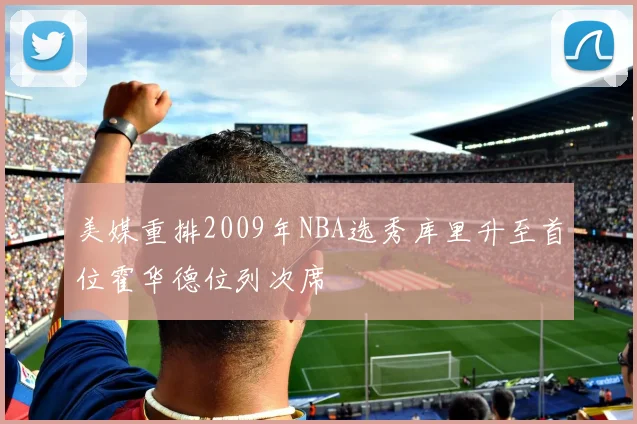 美媒重排2009年NBA选秀库里升至首位霍华德位列次席
