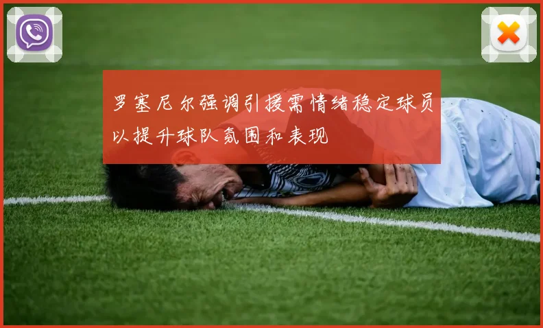 罗塞尼尔强调引援需情绪稳定球员以提升球队氛围和表现
