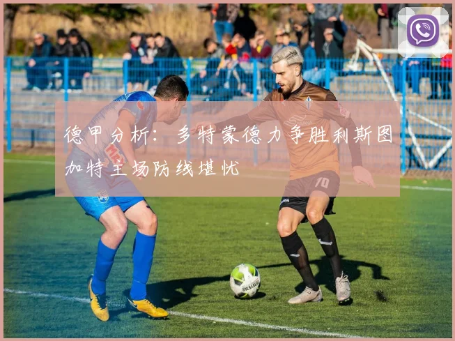 德甲分析：多特蒙德力争胜利斯图加特主场防线堪忧
