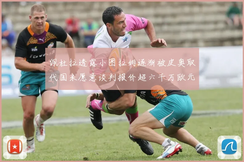 佩杜拉透露小图拉姆逐渐被皮奥取代国米愿意谈判报价超六千万欧元