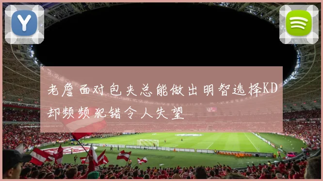 老詹面对包夹总能做出明智选择KD却频频犯错令人失望