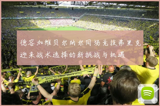 德容加维贝尔纳尔同场竞技弗里克迎来战术选择的新挑战与机遇