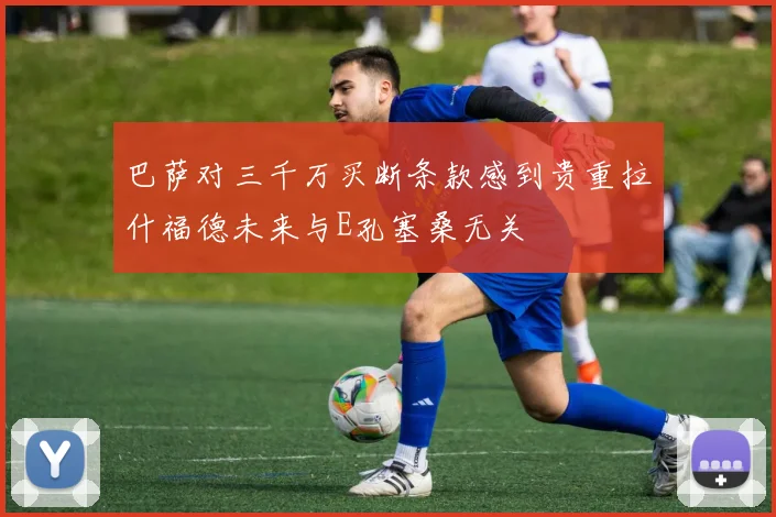 巴萨对三千万买断条款感到贵重拉什福德未来与E孔塞桑无关