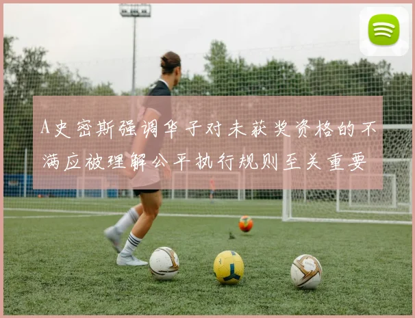 A史密斯强调华子对未获奖资格的不满应被理解公平执行规则至关重要