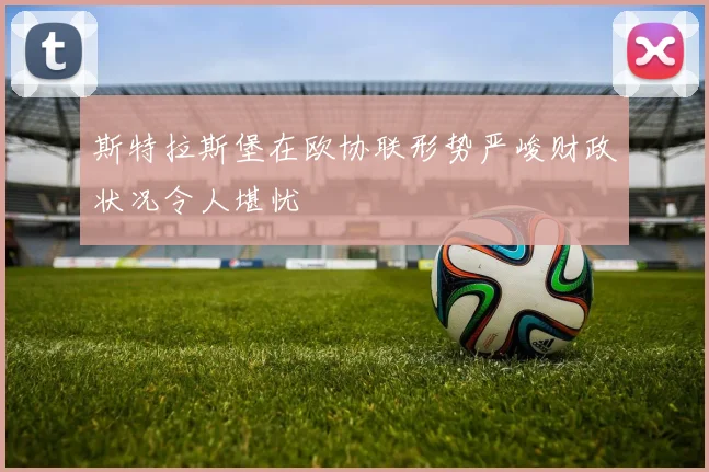 斯特拉斯堡在欧协联形势严峻财政状况令人堪忧