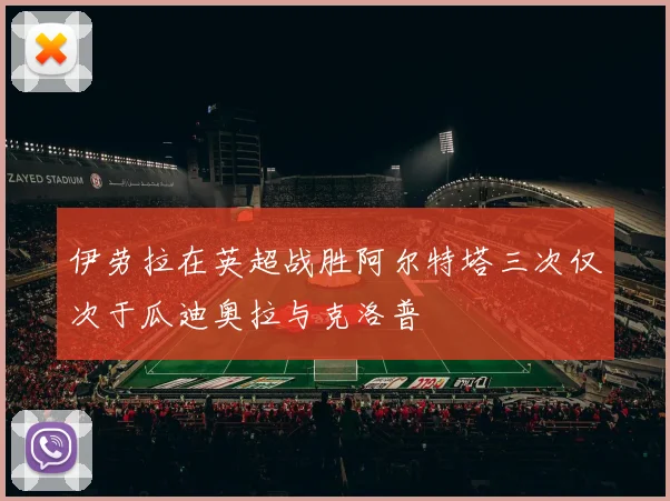 伊劳拉在英超战胜阿尔特塔三次仅次于瓜迪奥拉与克洛普