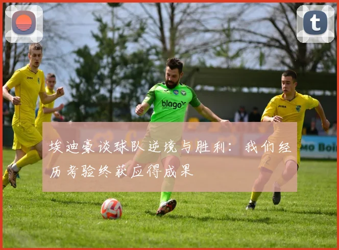 埃迪豪谈球队逆境与胜利：我们经历考验终获应得成果
