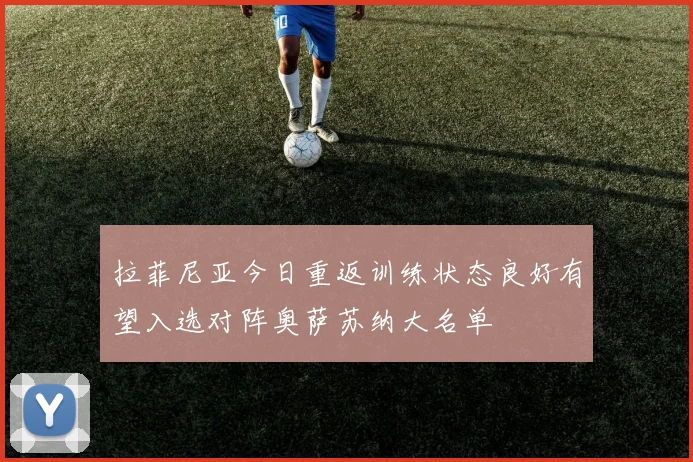 拉菲尼亚今日重返训练状态良好有望入选对阵奥萨苏纳大名单